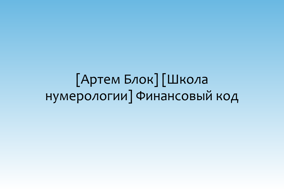 [Артем Блок] [Школа нумерологии] Финансовый код