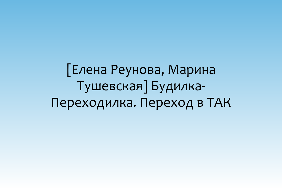 [Елена Реунова, Марина Тушевская] Будилка-Переходилка. Переход в ТАК