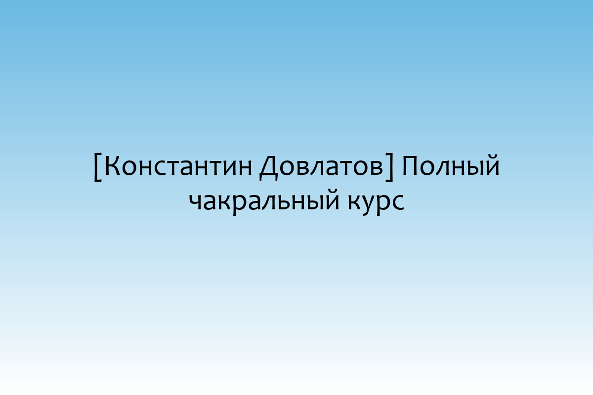 [Константин Довлатов] Полный чакральный курс