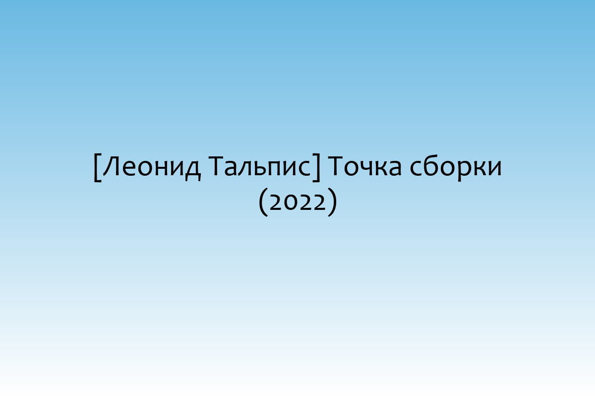 [Леонид Тальпис] Точка сборки (2022)