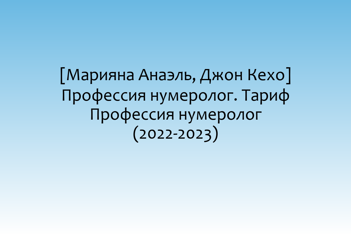 [Марияна Анаэль, Джон Кехо] Профессия нумеролог. Тариф Профессия нумеролог (2022-2023)