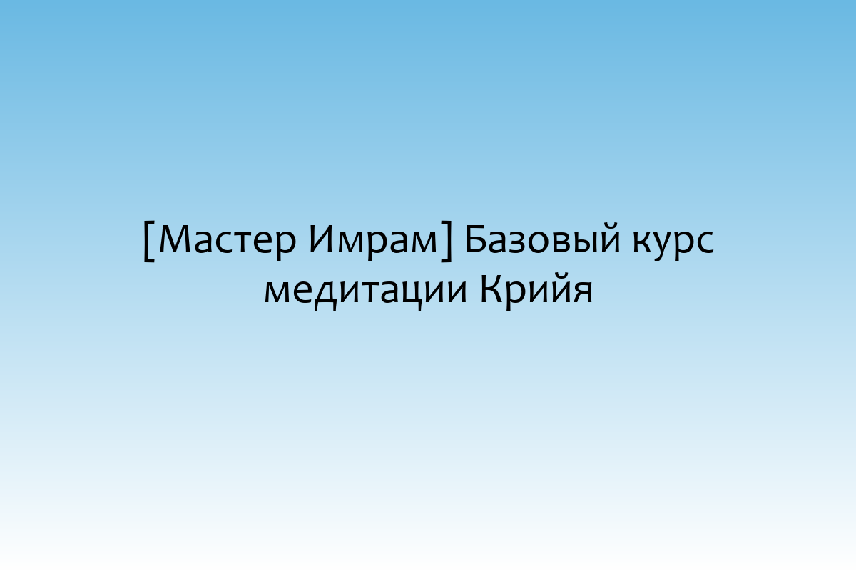 [Мастер Имрам] Базовый курс медитации Крийя