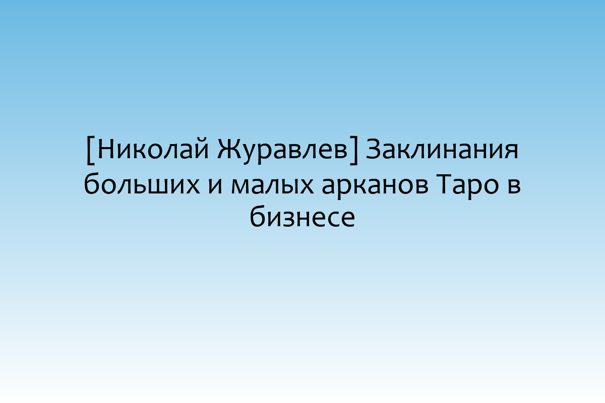 [Николай Журавлев] Заклинания больших и малых арканов Таро в бизнесе
