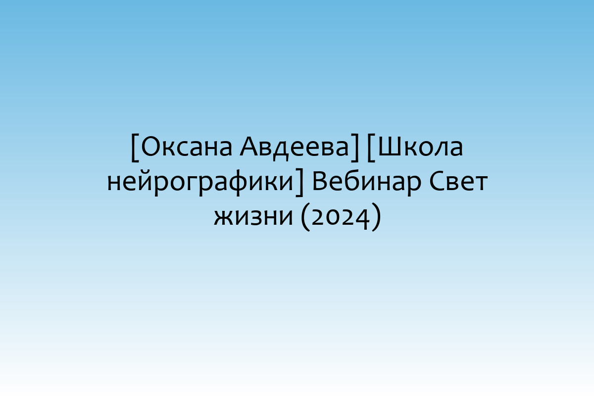 [Оксана Авдеева] [Школа нейрографики] Вебинар Свет жизни (2024)