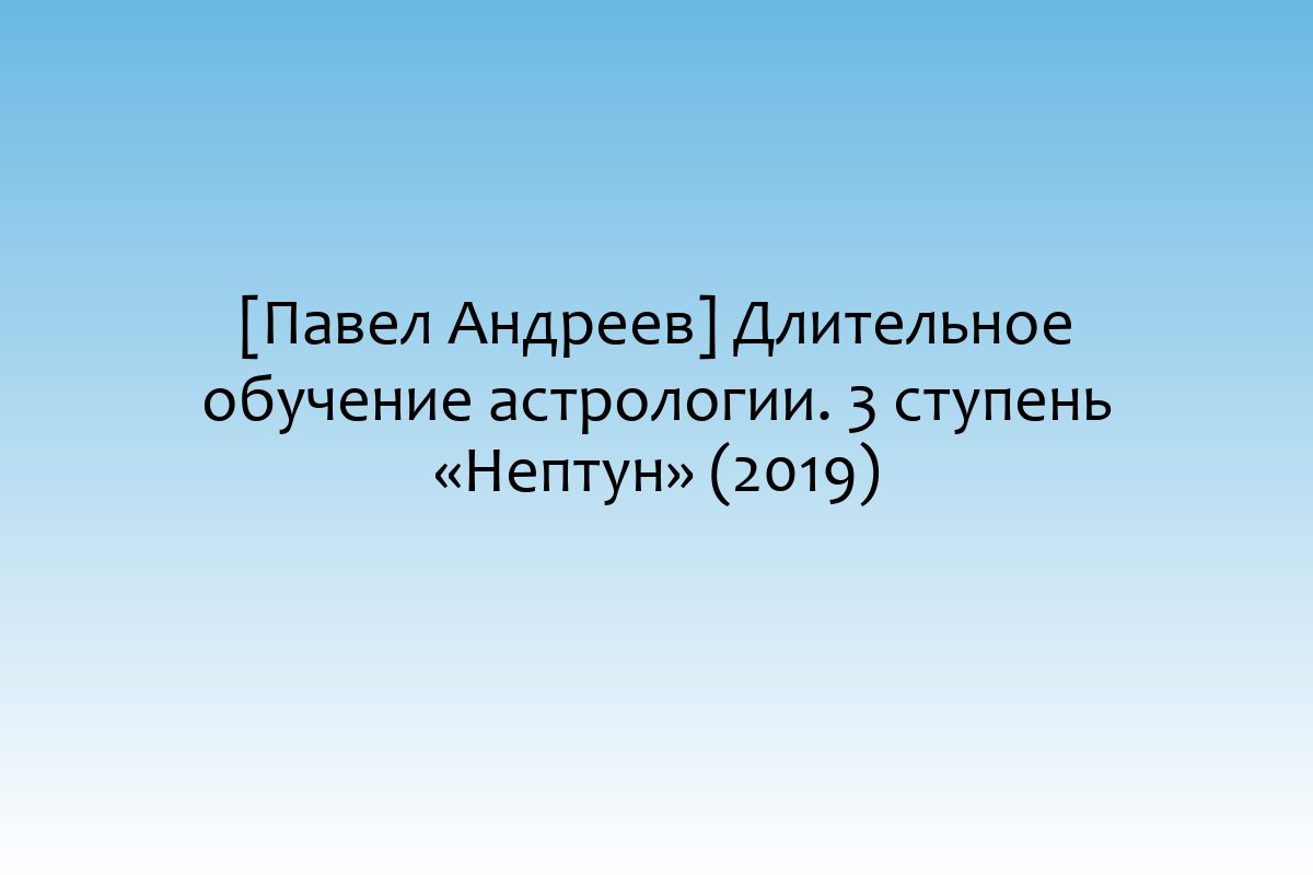 [Павел Андреев] Длительное обучение астрологии. 3 ступень «Нептун» (2019)