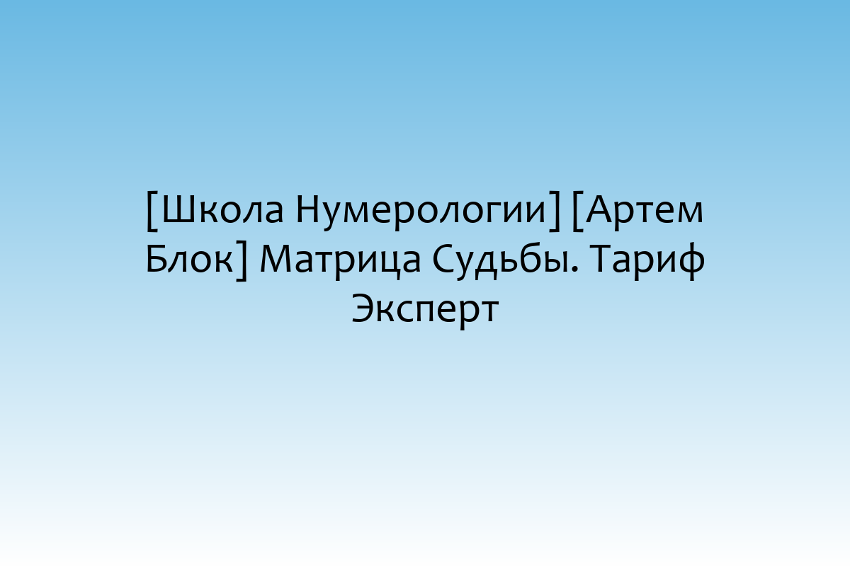 [Школа Нумерологии] [Артем Блок] Матрица Судьбы. Тариф Эксперт
