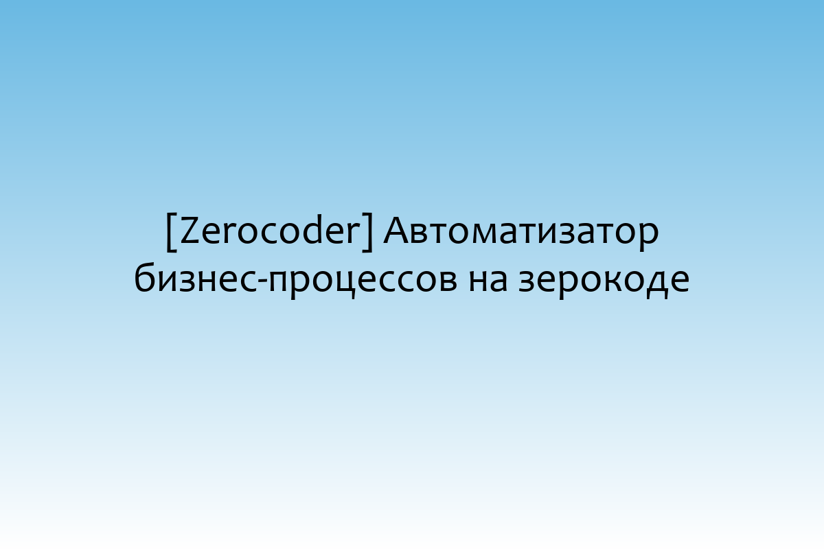 [Zerocoder] Автоматизатор бизнес-процессов на зерокоде